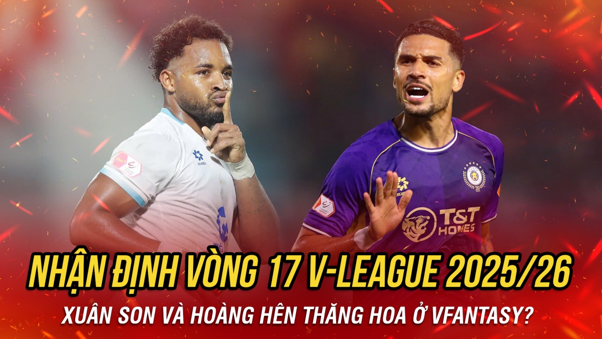 Nhận định vòng 17 V-League: Xuân Son và Hoàng Hên thăng hoa ở VFantasy?
